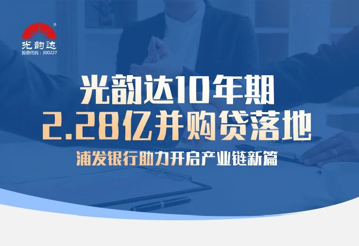 光韻達10年期2.28億并購貸落地，浦發銀行助力開啟產業鏈新篇
